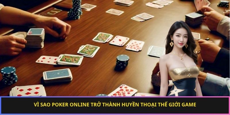 Vì sao Poker online trở thành huyền thoại thế giới game